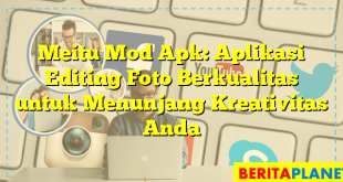 Meitu Mod Apk: Aplikasi Editing Foto Berkualitas untuk Menunjang Kreativitas Anda