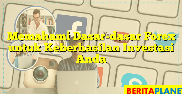 Memahami Dasar-dasar Forex untuk Keberhasilan Investasi Anda