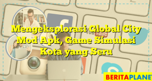 Mengeksplorasi Global City Mod Apk, Game Simulasi Kota yang Seru