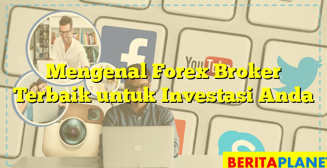 Mengenal Forex Broker Terbaik untuk Investasi Anda