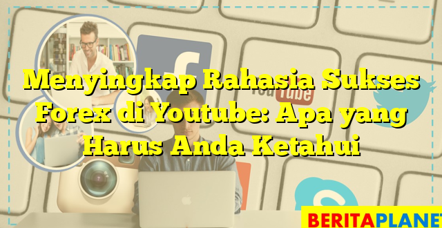 Menyingkap Rahasia Sukses Forex di Youtube: Apa yang Harus Anda Ketahui