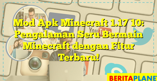 Mod Apk Minecraft 1.17 10: Pengalaman Seru Bermain Minecraft dengan Fitur Terbaru!