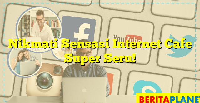 Nikmati Sensasi Internet Cafe Super Seru!