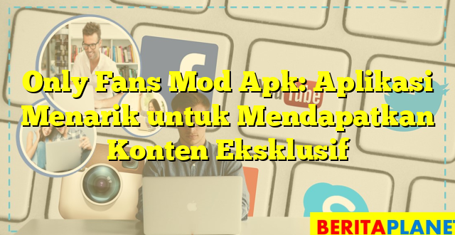 Only Fans Mod Apk: Aplikasi Menarik untuk Mendapatkan Konten Eksklusif