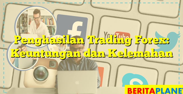 Penghasilan Trading Forex: Keuntungan dan Kelemahan