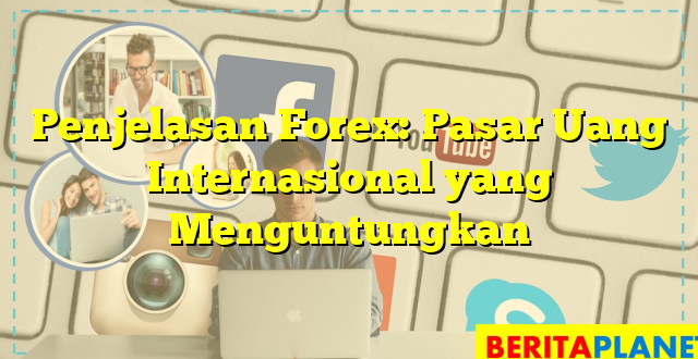 Penjelasan Forex: Pasar Uang Internasional yang Menguntungkan