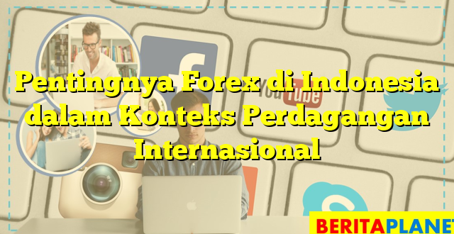 Pentingnya Forex di Indonesia dalam Konteks Perdagangan Internasional