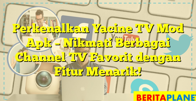 Perkenalkan Yacine TV Mod Apk – Nikmati Berbagai Channel TV Favorit dengan Fitur Menarik!