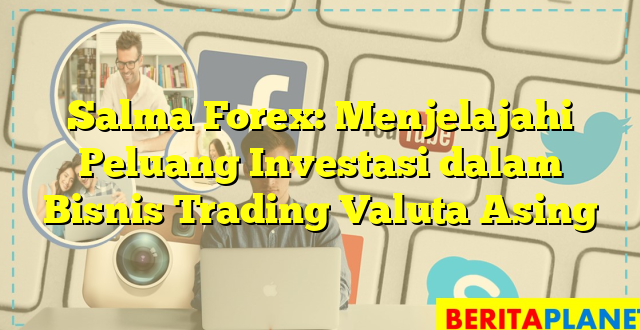 Salma Forex: Menjelajahi Peluang Investasi dalam Bisnis Trading Valuta Asing