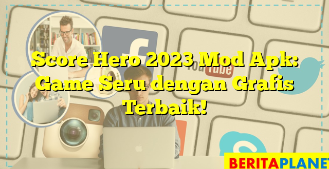 Score Hero 2023 Mod Apk: Game Seru dengan Grafis Terbaik!