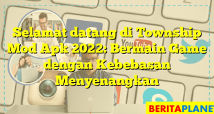 Selamat datang di Township Mod Apk 2022: Bermain Game dengan Kebebasan Menyenangkan