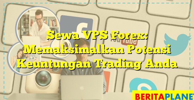 Sewa VPS Forex: Memaksimalkan Potensi Keuntungan Trading Anda
