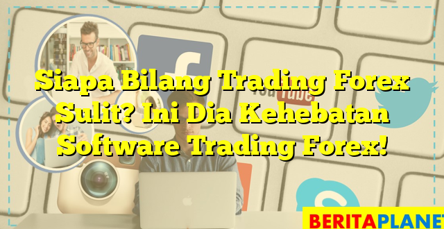 Siapa Bilang Trading Forex Sulit? Ini Dia Kehebatan Software Trading Forex!