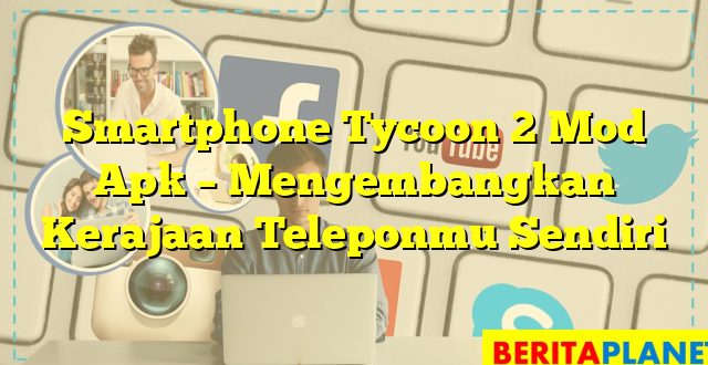 Smartphone Tycoon 2 Mod Apk – Mengembangkan Kerajaan Teleponmu Sendiri