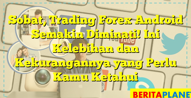 Sobat, Trading Forex Android Semakin Diminati! Ini Kelebihan dan Kekurangannya yang Perlu Kamu Ketahui