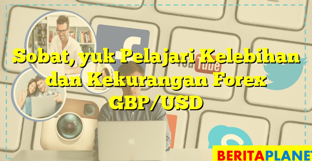 Sobat, yuk Pelajari Kelebihan dan Kekurangan Forex GBP/USD