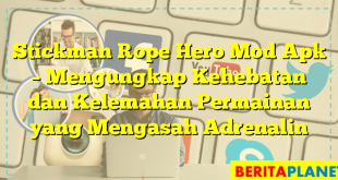 Stickman Rope Hero Mod Apk – Mengungkap Kehebatan dan Kelemahan Permainan yang Mengasah Adrenalin