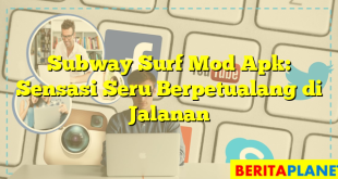 Subway Surf Mod Apk: Sensasi Seru Berpetualang di Jalanan