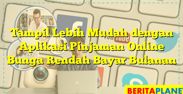 Tampil Lebih Mudah dengan Aplikasi Pinjaman Online Bunga Rendah Bayar Bulanan