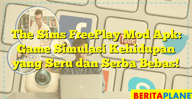 The Sims FreePlay Mod Apk: Game Simulasi Kehidupan yang Seru dan Serba Bebas!