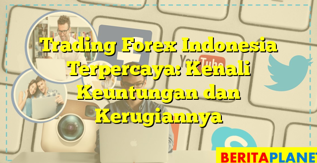 Trading Forex Indonesia Terpercaya: Kenali Keuntungan dan Kerugiannya