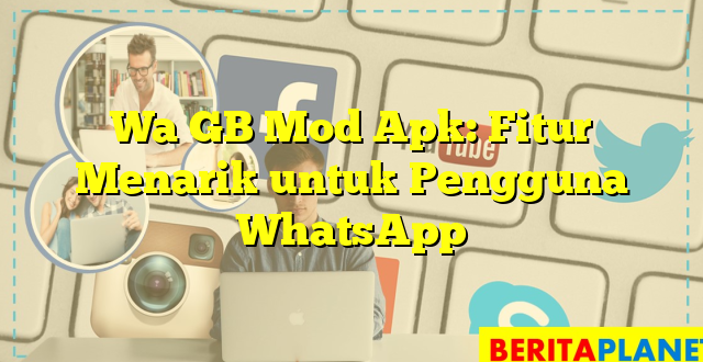 Wa GB Mod Apk: Fitur Menarik untuk Pengguna WhatsApp