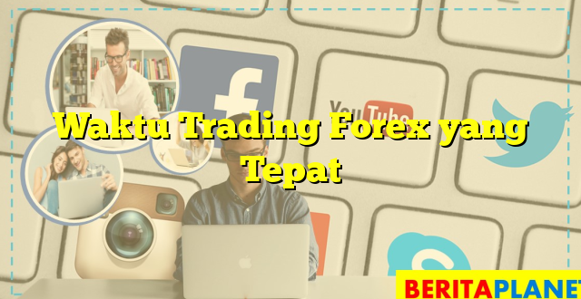 Waktu Trading Forex yang Tepat