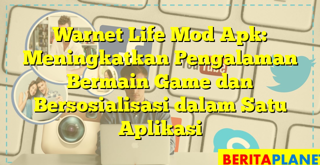 Warnet Life Mod Apk: Meningkatkan Pengalaman Bermain Game dan Bersosialisasi dalam Satu Aplikasi