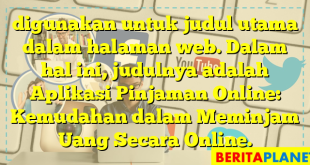 digunakan untuk judul utama dalam halaman web. Dalam hal ini, judulnya adalah Aplikasi Pinjaman Online: Kemudahan dalam Meminjam Uang Secara Online.