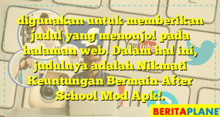 digunakan untuk memberikan judul yang menonjol pada halaman web. Dalam hal ini, judulnya adalah Nikmati Keuntungan Bermain After School Mod Apk!.