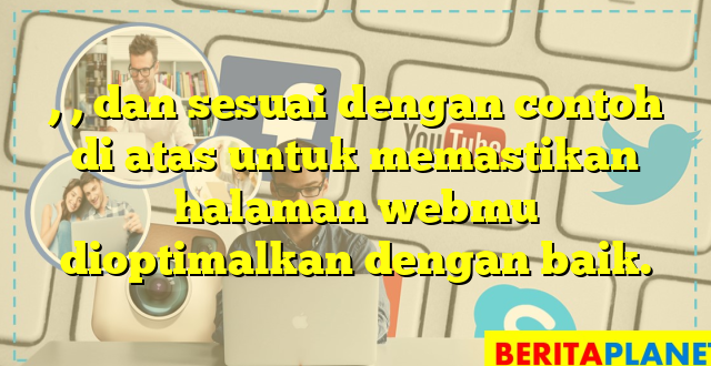 , , dan  sesuai dengan contoh di atas untuk memastikan halaman webmu dioptimalkan dengan baik.