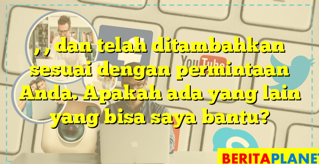 , , dan  telah ditambahkan sesuai dengan permintaan Anda. Apakah ada yang lain yang bisa saya bantu?