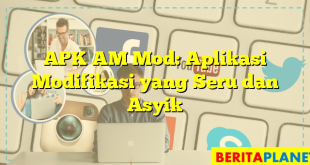 APK AM Mod: Aplikasi Modifikasi yang Seru dan Asyik