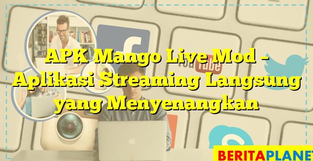 APK Mango Live Mod – Aplikasi Streaming Langsung yang Menyenangkan