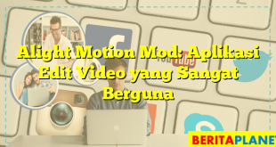 Alight Motion Mod: Aplikasi Edit Video yang Sangat Berguna