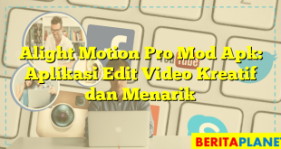 Alight Motion Pro Mod Apk: Aplikasi Edit Video Kreatif dan Menarik