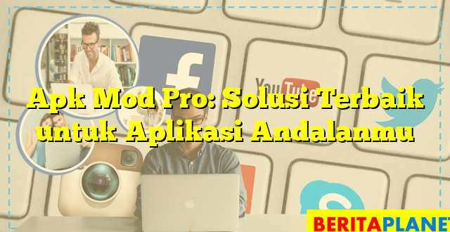 Apk Mod Pro: Solusi Terbaik untuk Aplikasi Andalanmu