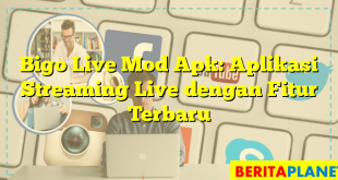 Bigo Live Mod Apk: Aplikasi Streaming Live dengan Fitur Terbaru