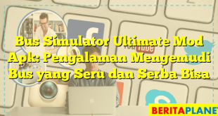 Bus Simulator Ultimate Mod Apk: Pengalaman Mengemudi Bus yang Seru dan Serba Bisa