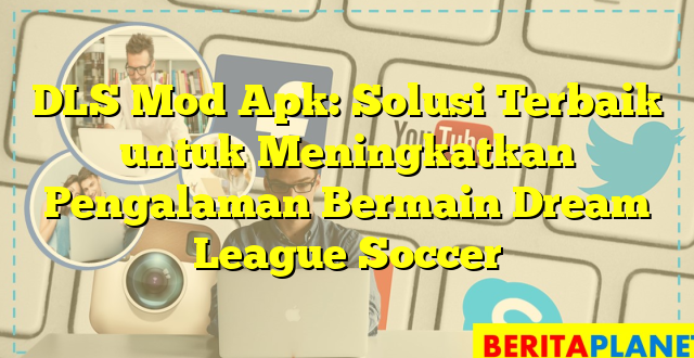 DLS Mod Apk: Solusi Terbaik untuk Meningkatkan Pengalaman Bermain Dream League Soccer