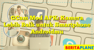 GCam Mod APK: Kamera Lebih Baik untuk Smartphone Androidmu