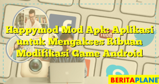 Happymod Mod Apk: Aplikasi untuk Mengakses Ribuan Modifikasi Game Android