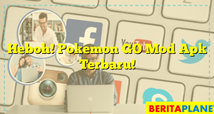 Heboh! Pokemon GO Mod Apk Terbaru!