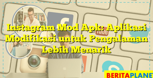 Instagram Mod Apk: Aplikasi Modifikasi untuk Pengalaman Lebih Menarik