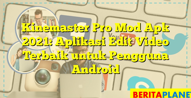 Kinemaster Pro Mod Apk 2021: Aplikasi Edit Video Terbaik untuk Pengguna Android