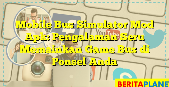 Mobile Bus Simulator Mod Apk: Pengalaman Seru Memainkan Game Bus di Ponsel Anda