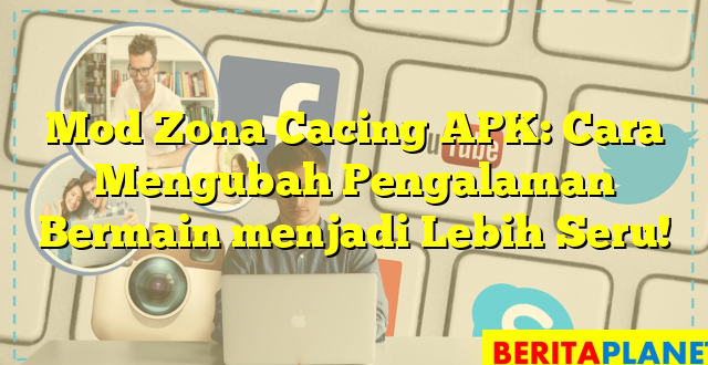 Mod Zona Cacing APK: Cara Mengubah Pengalaman Bermain menjadi Lebih Seru!