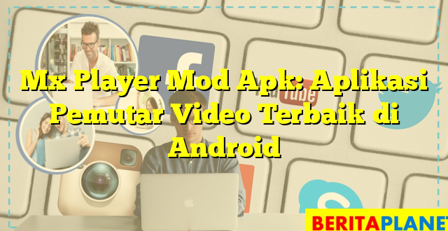 Mx Player Mod Apk: Aplikasi Pemutar Video Terbaik di Android