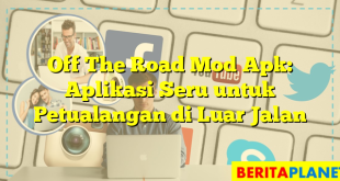 Off The Road Mod Apk: Aplikasi Seru untuk Petualangan di Luar Jalan