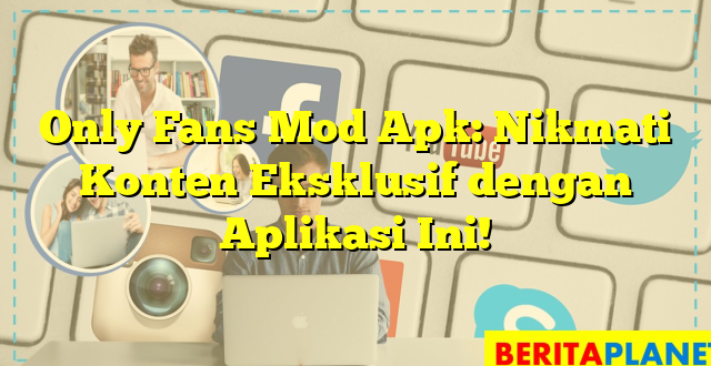 Only Fans Mod Apk: Nikmati Konten Eksklusif dengan Aplikasi Ini!